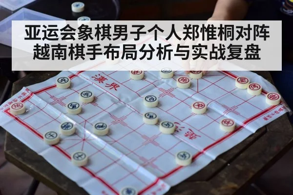 亚运会象棋男子个人郑惟桐对阵越南棋手布局分析与实战复盘