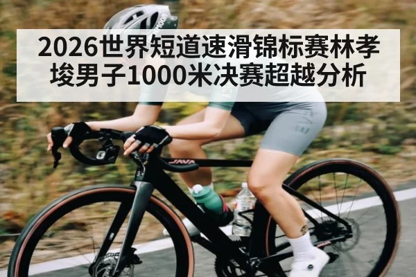 2026世界短道速滑锦标赛林孝埈男子1000米决赛超越分析