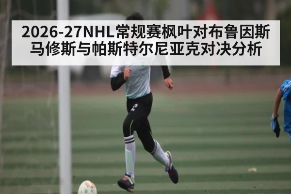 2026-27NHL常规赛枫叶对布鲁因斯马修斯与帕斯特尔尼亚克对决分析