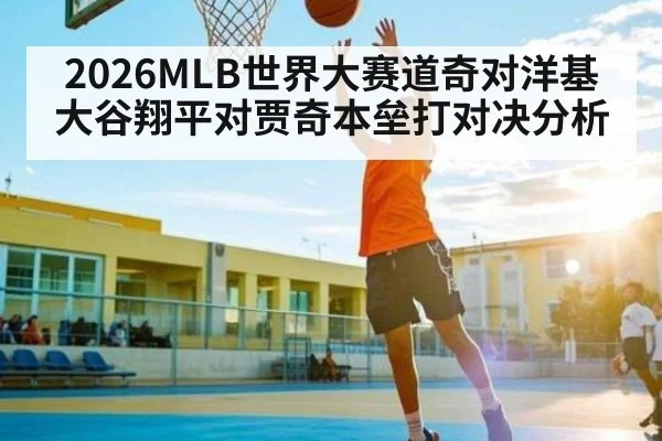 2026MLB世界大赛道奇对洋基大谷翔平对贾奇本垒打对决分析